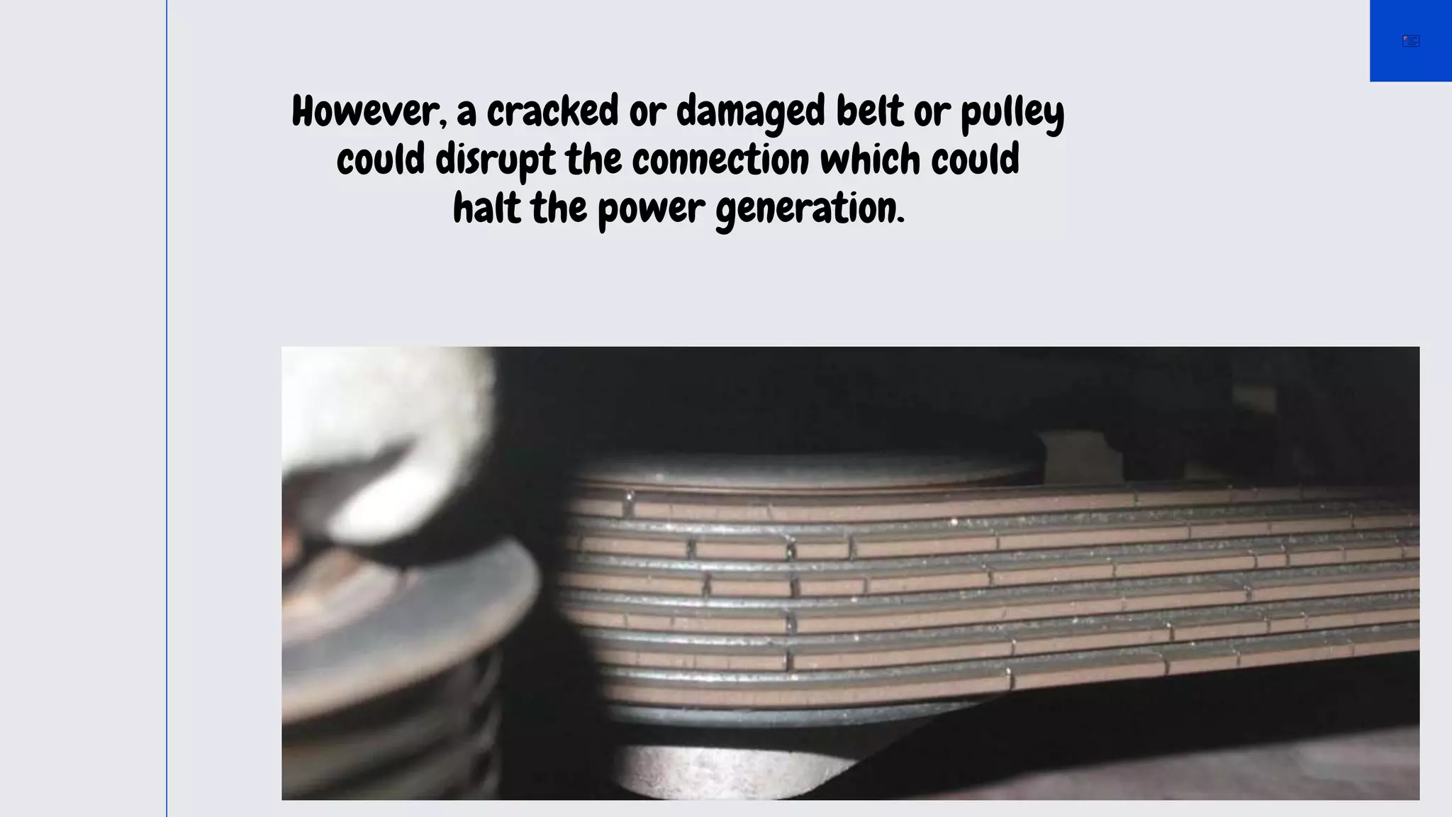 However, a cracked or damaged belt or pulley
could disrupt the connection which could
halt the power generation.
 