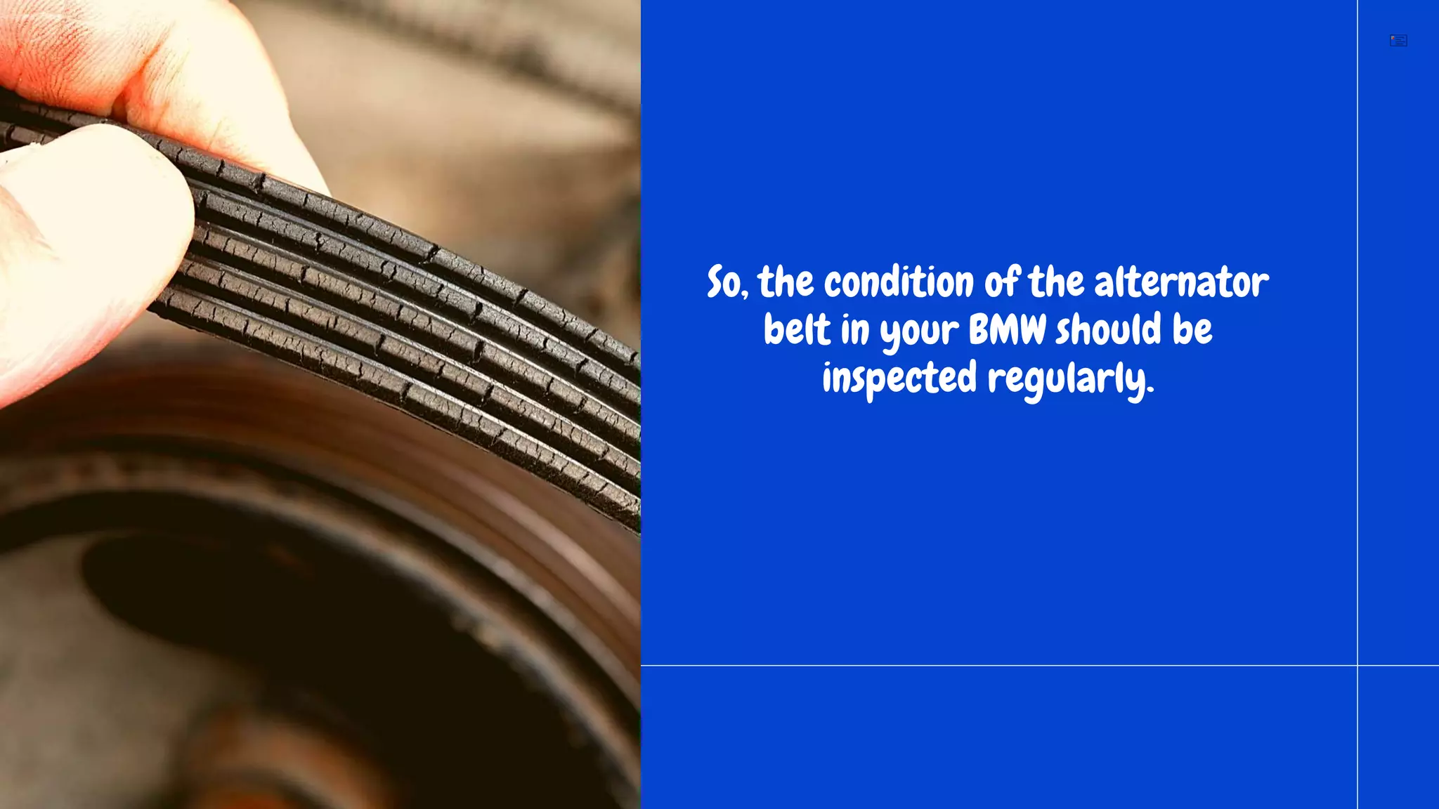 So, the condition of the alternator
belt in your BMW should be
inspected regularly.
 
