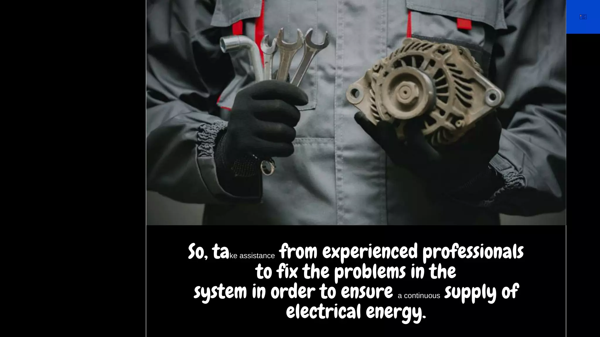 So, take assistance from experienced professionals
to fix the problems in the
system in order to ensure a continuous supply of
electrical energy.
 