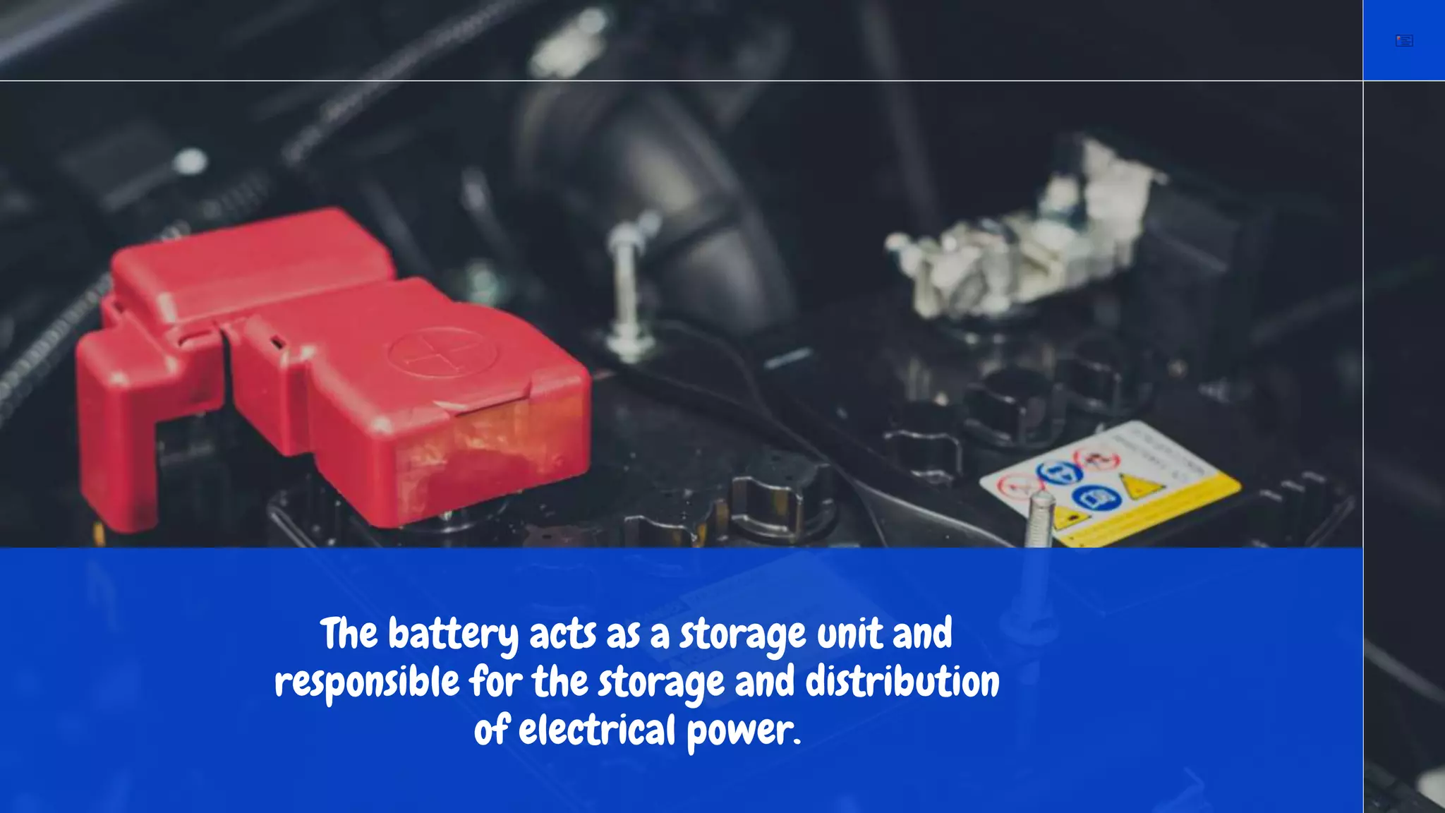 The battery acts as a storage unit and
responsible for the storage and distribution
of electrical power.
 