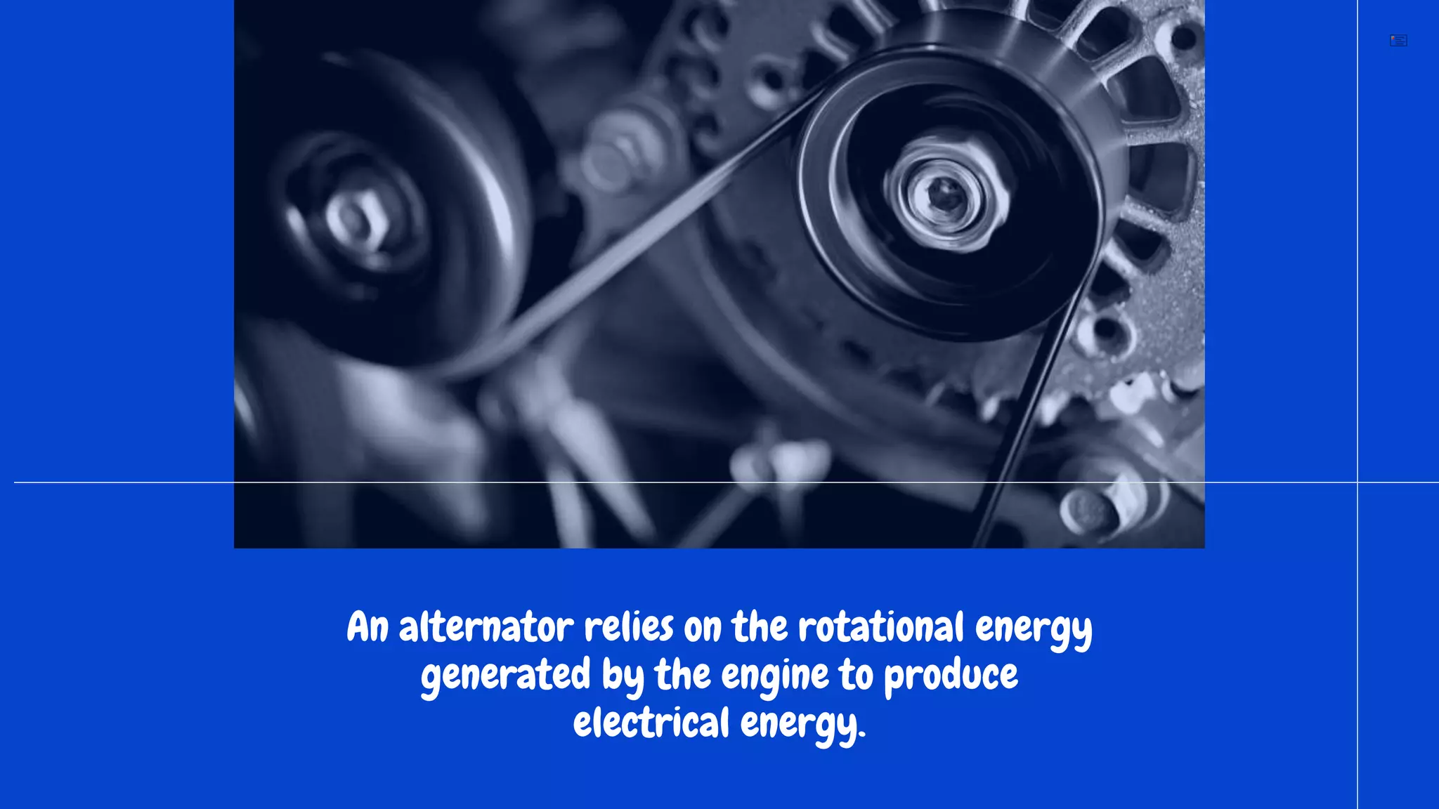 An alternator relies on the rotational energy
generated by the engine to produce
electrical energy.
 