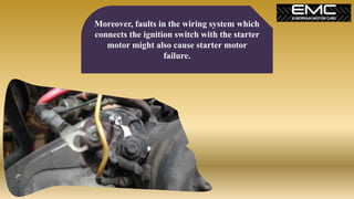 Moreover, faults in the wiring system which
connects the ignition switch with the starter
motor might also cause starter m...