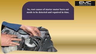So, root causes of starter motor burn out
needs to be detected and repaired in time.
 