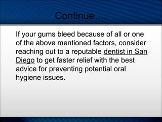 Continue….
If your gums bleed because of all or one
of the above mentioned factors, consider
reaching out to a reputable d...