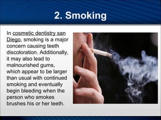 2. Smoking
In cosmetic dentistry san
Diego, smoking is a major
concern causing teeth
discoloration. Additionally,
it may a...