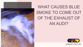 WHAT CAUSES BLUE
SMOKE TO COME OUT
OF THE EXHAUST OF
AN AUDI?
 