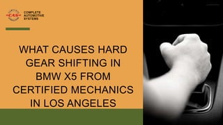 WHAT CAUSES HARD
GEAR SHIFTING IN
BMW X5 FROM
CERTIFIED MECHANICS
IN LOS ANGELES
 