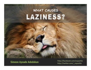 WHAT CAUSES
LAZINESS?
Simeon Ayoade Adedokun
http://facebook.com/osparkle
http://twitter.com/_osparkle
 