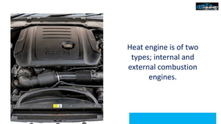 Heat engine is of two
types; internal and
external combustion
engines.
 