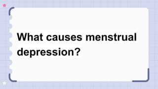 What causes menstrual
depression?
 