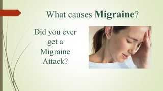 What causes Migraine?
Did you ever
get a
Migraine
Attack?
 