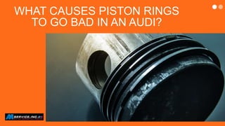 WHAT CAUSES PISTON RINGS
TO GO BAD IN AN AUDI?
 
