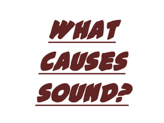 What
causes
sound?
 