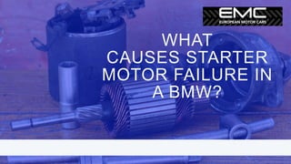 WHAT
CAUSES STARTER
MOTOR FAILURE IN
A BMW?
 