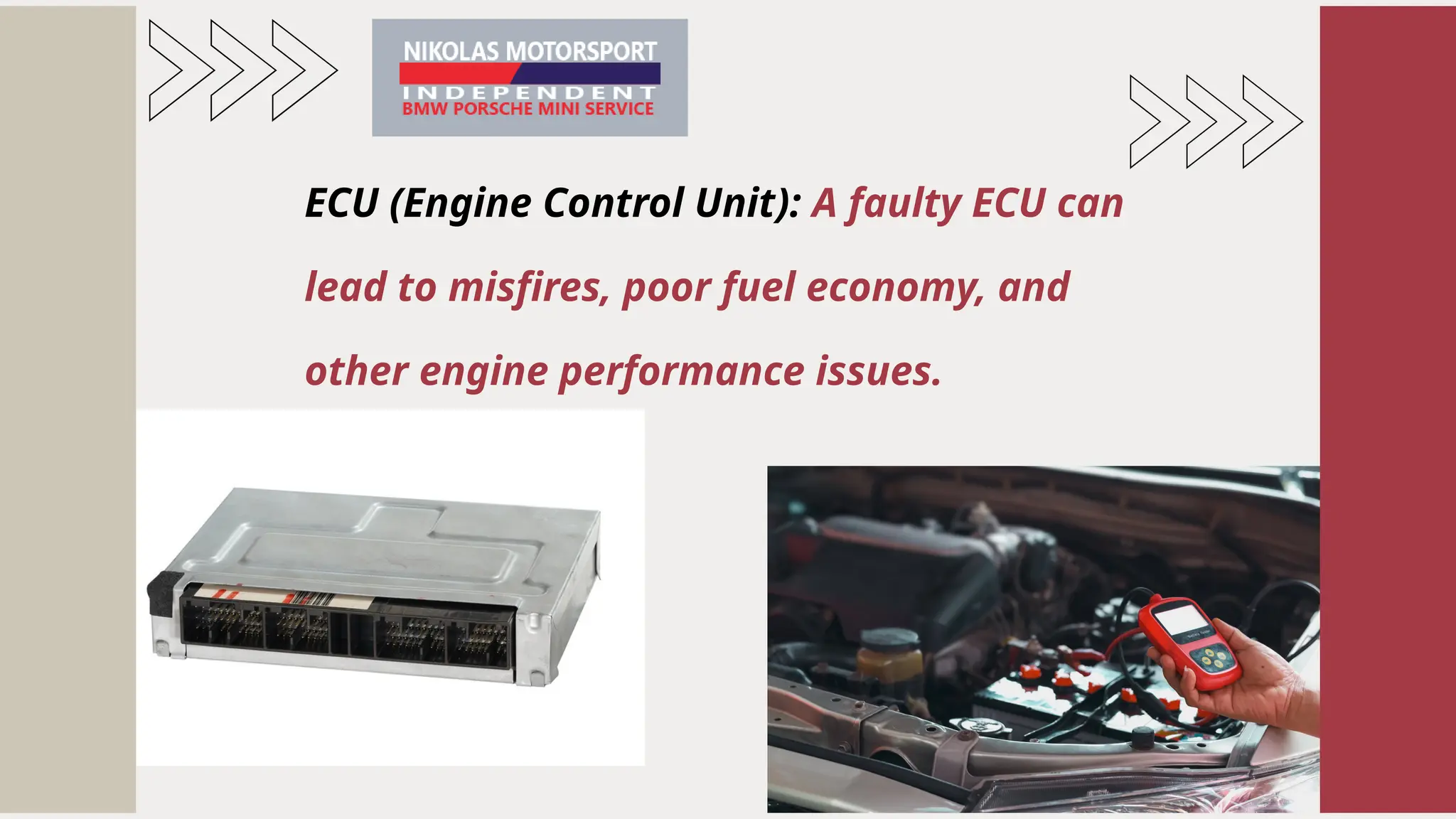 ECU (Engine Control Unit): A faulty ECU can
lead to misfires, poor fuel economy, and
other engine performance issues.
 