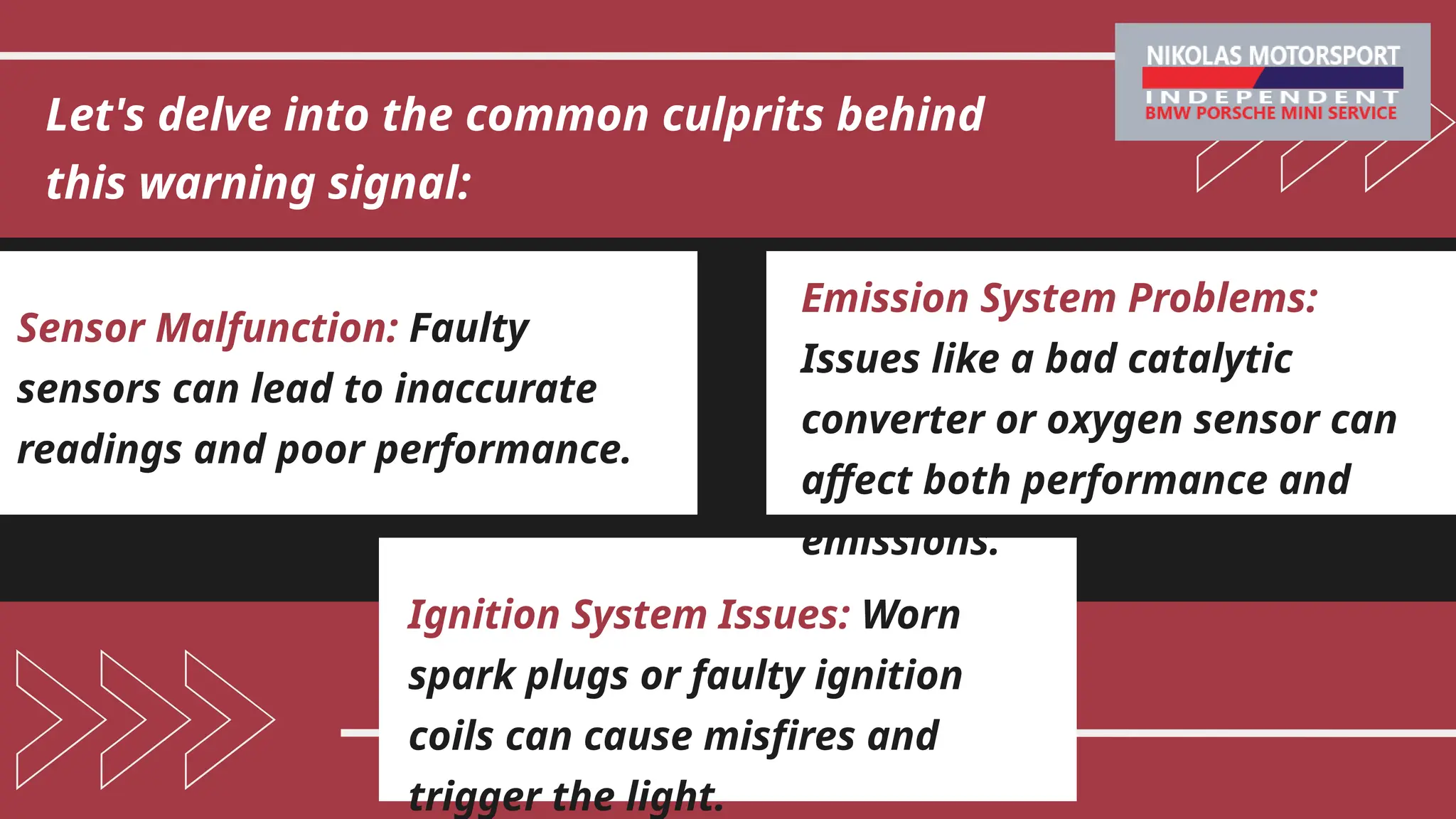 Let's delve into the common culprits behind
this warning signal:
Sensor Malfunction: Faulty
sensors can lead to inaccurate
readings and poor performance.
Emission System Problems:
Issues like a bad catalytic
converter or oxygen sensor can
affect both performance and
emissions.
Ignition System Issues: Worn
spark plugs or faulty ignition
coils can cause misfires and
trigger the light.
 