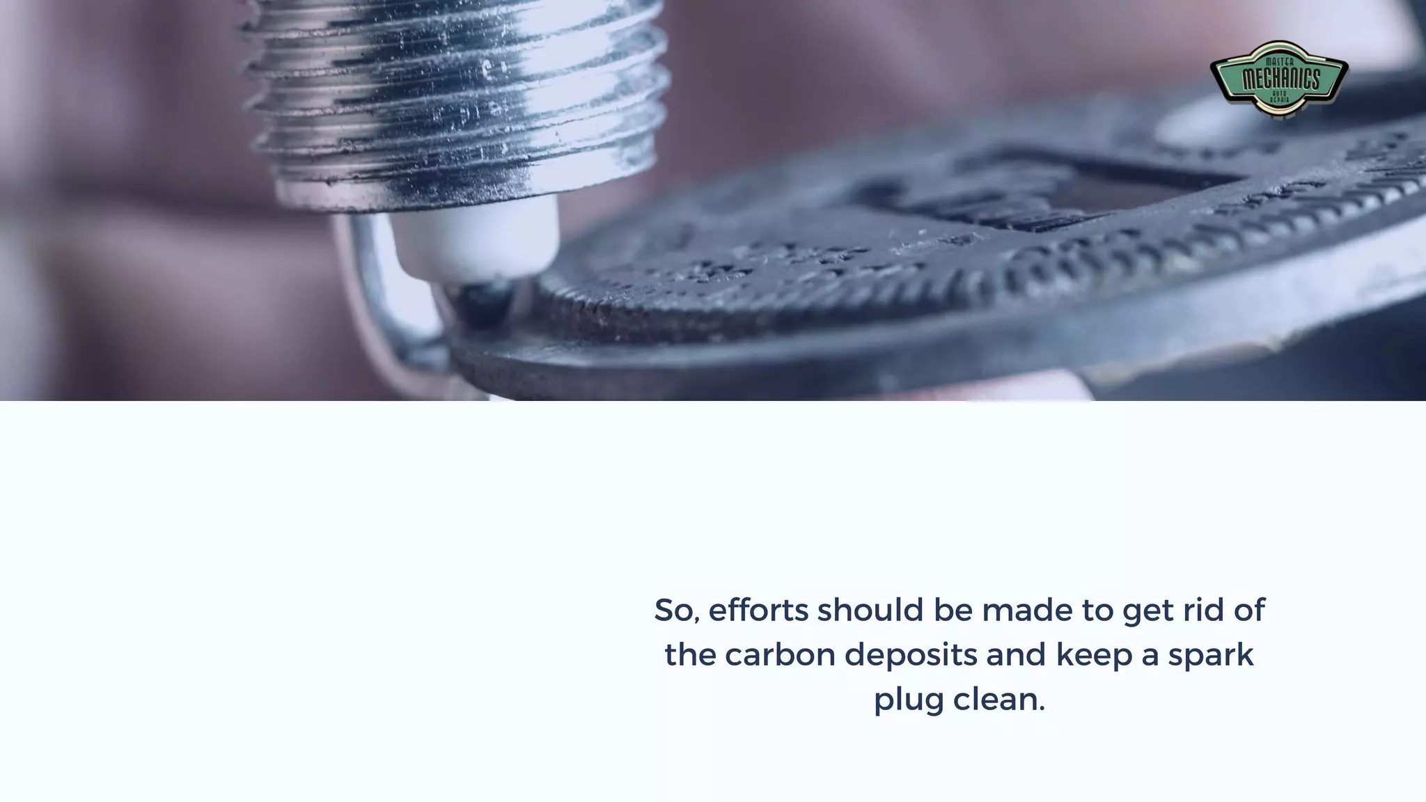 So, efforts should be made to get rid of
the carbon deposits and keep a spark
plug clean.
 