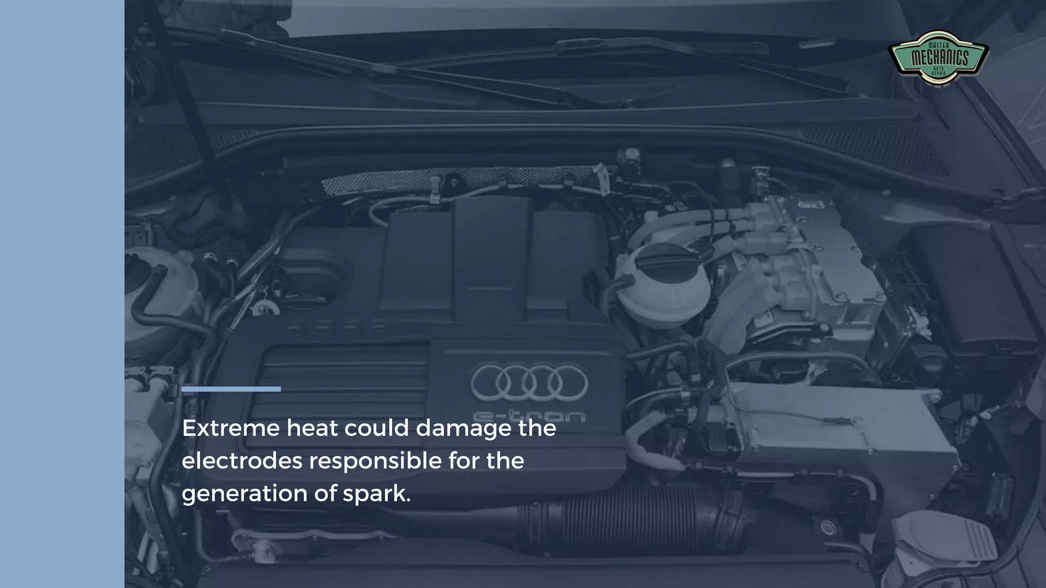 Extreme heat could damage the
electrodes responsible for the
generation of spark.
 