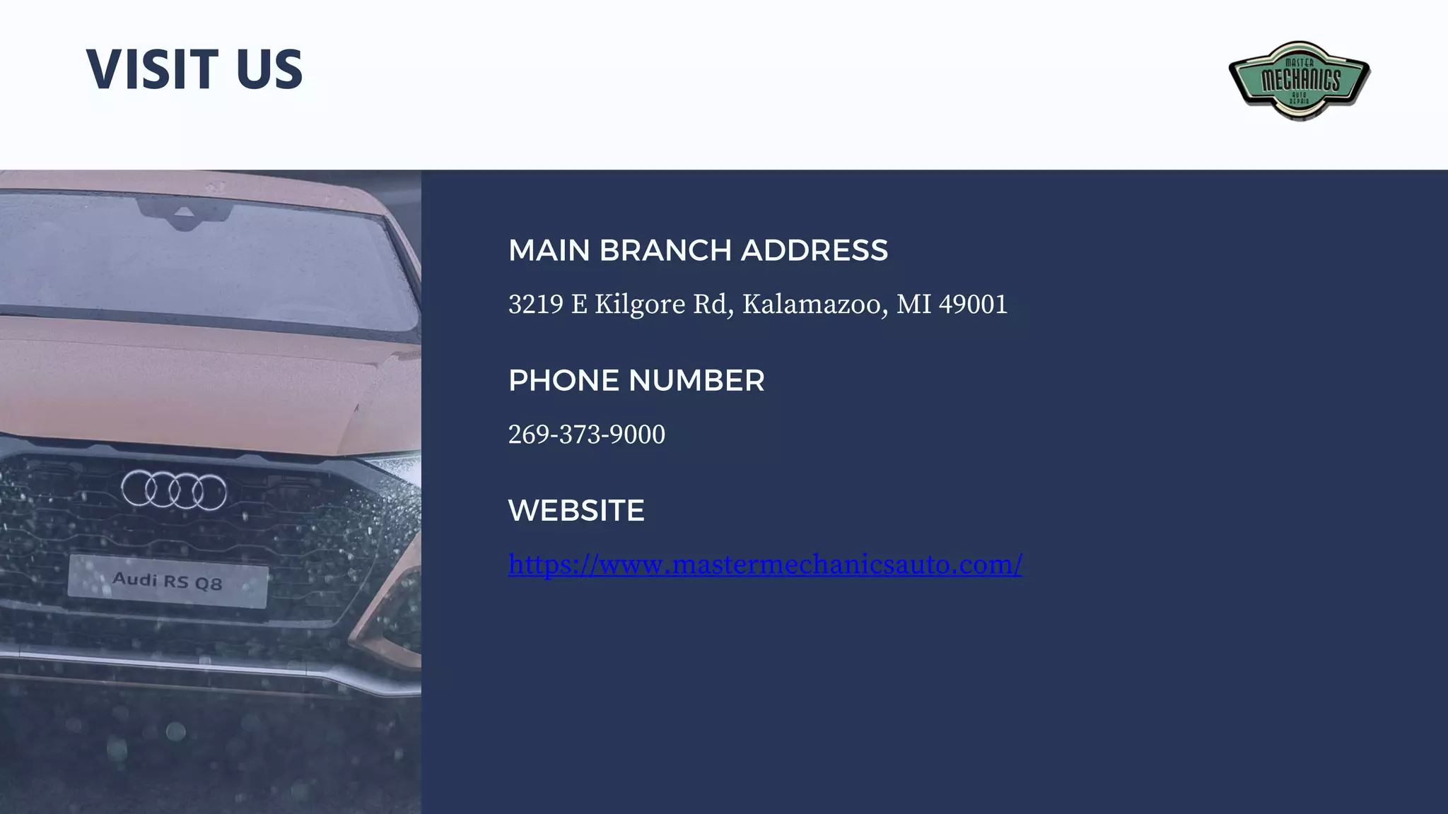 VISIT US
3219 E Kilgore Rd, Kalamazoo, MI 49001
MAIN BRANCH ADDRESS
269-373-9000
PHONE NUMBER
https://www.mastermechanicsauto.com/
WEBSITE
 