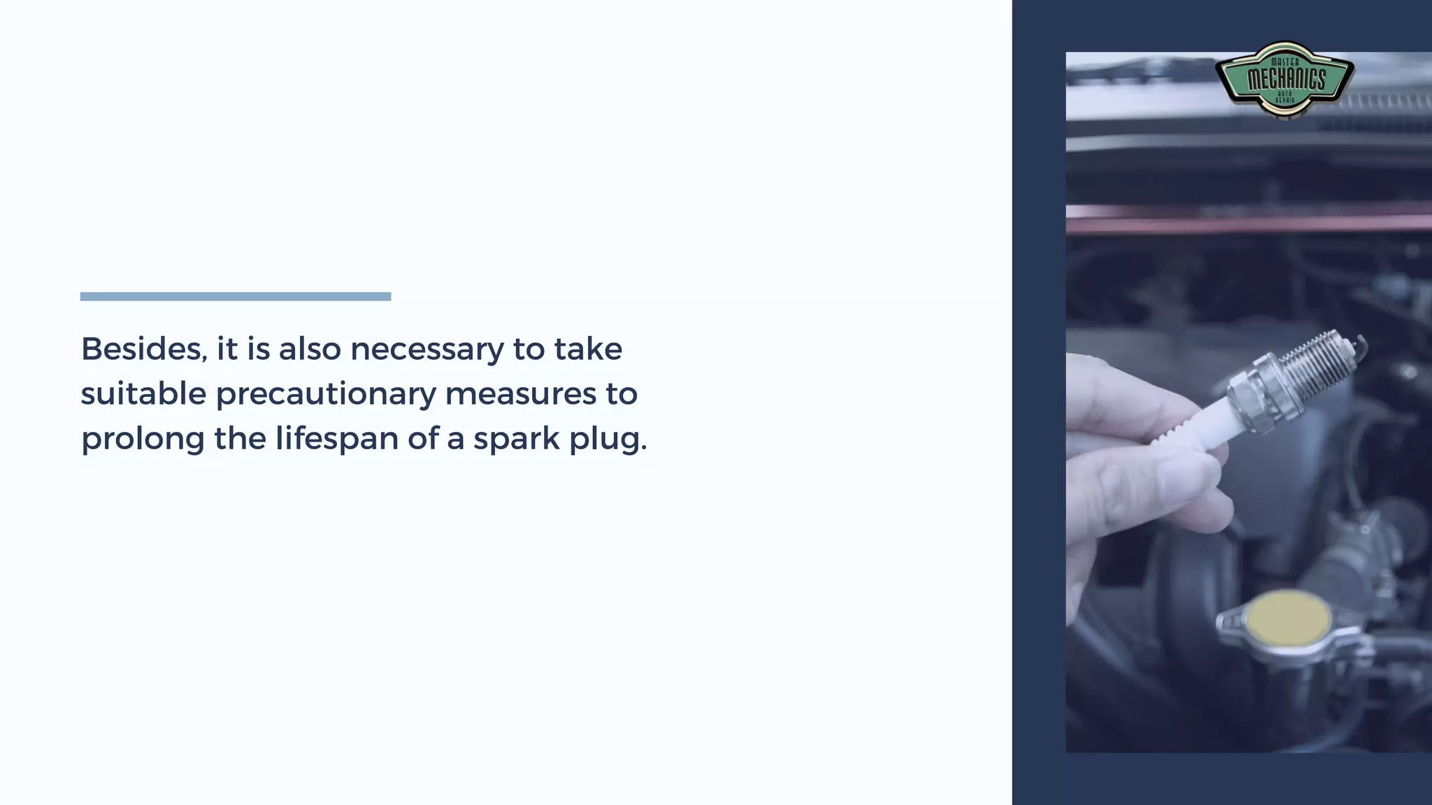 Besides, it is also necessary to take
suitable precautionary measures to
prolong the lifespan of a spark plug.
 