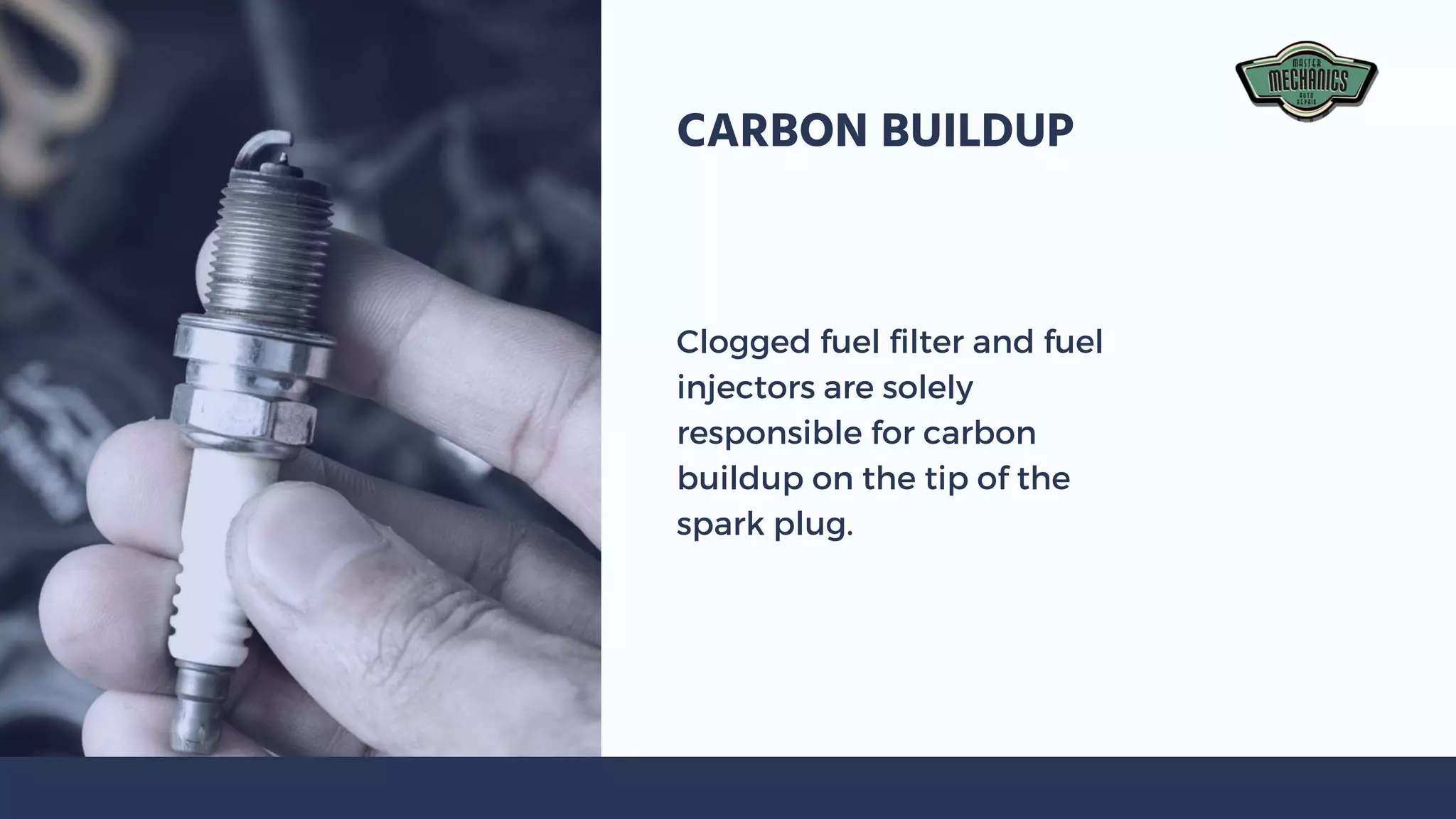 Clogged fuel filter and fuel
injectors are solely
responsible for carbon
buildup on the tip of the
spark plug.
CARBON BUILDUP
 