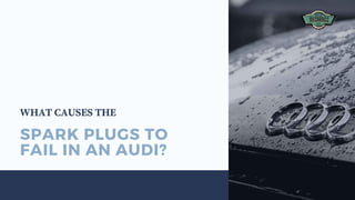 SPARK PLUGS TO
FAIL IN AN AUDI?
WHAT CAUSES THE
 