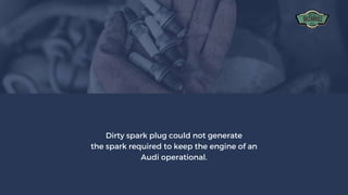 Dirty spark plug could not generate
the spark required to keep the engine of an
Audi operational.
 