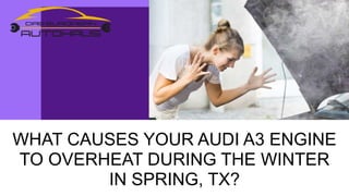 WHAT CAUSES YOUR AUDI A3 ENGINE
TO OVERHEAT DURING THE WINTER
IN SPRING, TX?
 