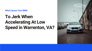 To Jerk When
Accelerating At Low
Speed in Warrenton, VA?
What Causes Your BMW
 