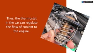 Thus, the thermostat
in the car can regulate
the flow of coolant to
the engine.
 