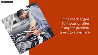 If the check engine
light pops on after
fixing the problem,
take it to a mechanic.
 