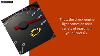 Thus, the check engine
light comes on for a
variety of reasons in
your BMW X3.
 