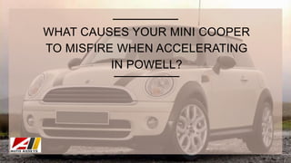 WHAT CAUSES YOUR MINI COOPER
TO MISFIRE WHEN ACCELERATING
IN POWELL?
 