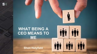 Problem Solving
Some thoughts on the challenges
we face in business
By Shon Holyfield
WHAT BEING A
CEO MEANS TO
ME
Shon Holyfield
 