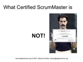 What Certified ScrumMaster is




                          NOT!


     www.AgileUkraine.org © 2007, Alexey Krivitsky, alexey@agileukraine.org
 