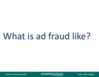 August 2020 / Page 26marketing.scienceconsulting group, inc.
linkedin.com/in/augustinefou
What is ad fraud like?
 