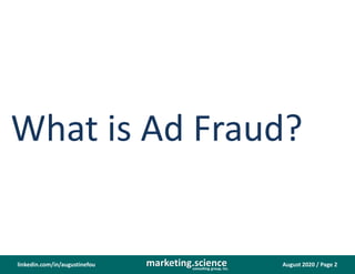 August 2020 / Page 2marketing.scienceconsulting group, inc.
linkedin.com/in/augustinefou
What is Ad Fraud?
 