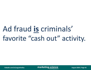 August 2020 / Page 42marketing.scienceconsulting group, inc.
linkedin.com/in/augustinefou
Ad fraud is criminals’
favorite “cash out” activity.
 