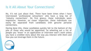 Is it All About Your Connections?
No, it’s not just about that. There have been times when I have
interviewed ‘professiona...
