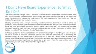 I Don’t Have Board Experience, So What
Do I Do?
The obvious answer is to get some. I am aware that this response might see...