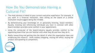 How Do You Demonstrate Having a
Cultural Fit?
 The most obvious is linked to your current executive experience. For examp...