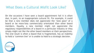 What Does a Cultural Misfit Look Like?
On the occasions I have seen a board appointment fail it is often
due, in part, to ...