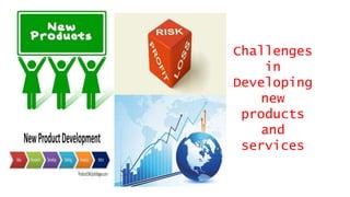 Challenges
in
Developing
new
products
and
services
 