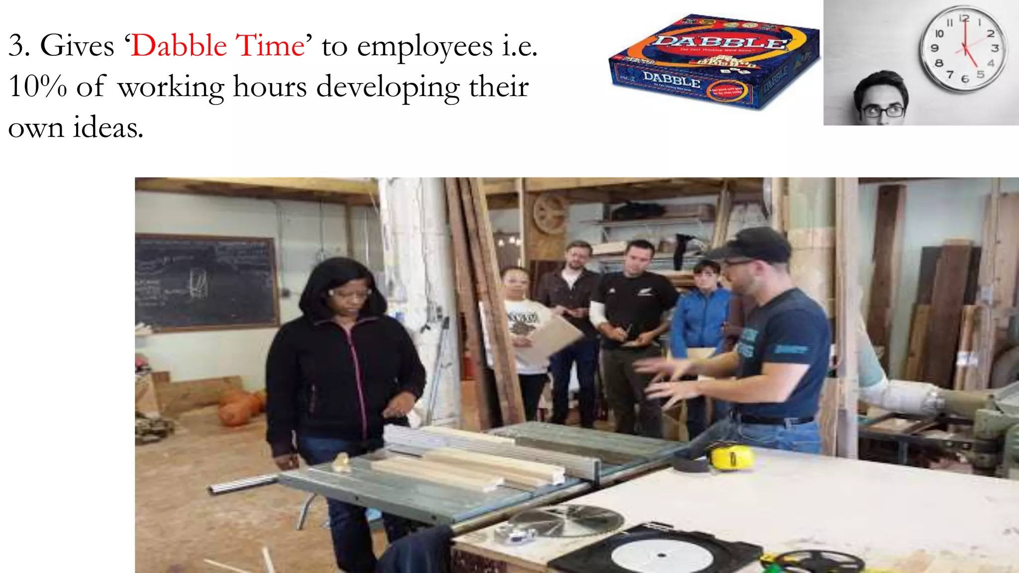 3. Gives ‘Dabble Time’ to employees i.e.
10% of working hours developing their
own ideas.
 