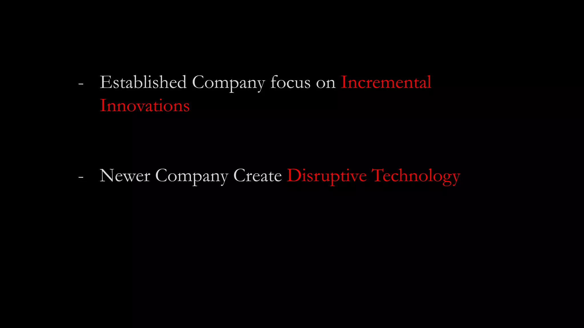 - Established Company focus on Incremental
Innovations
- Newer Company Create Disruptive Technology
 