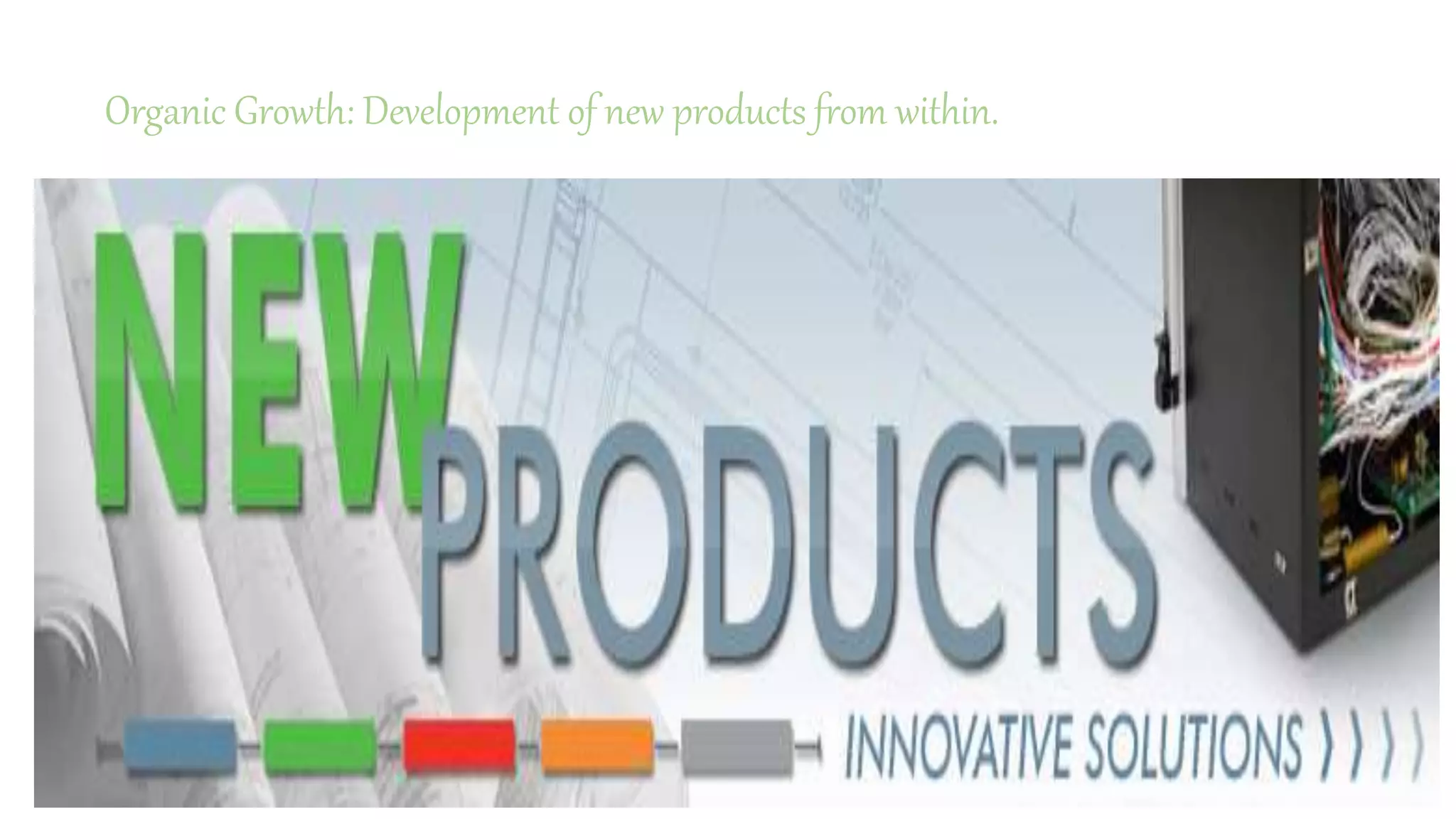 Organic Growth: Development of new products from within.
 