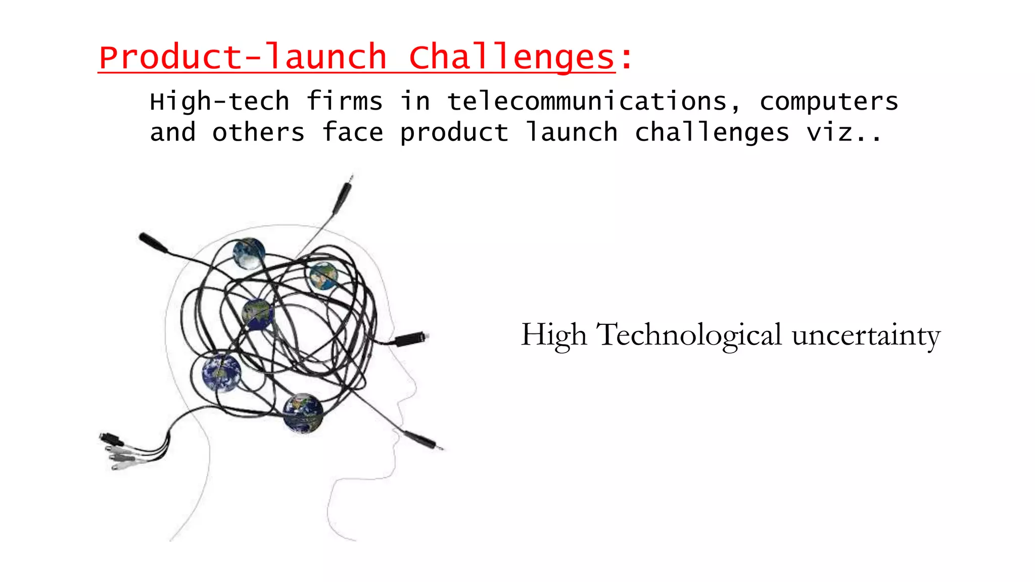 Product-launch Challenges:
High-tech firms in telecommunications, computers
and others face product launch challenges viz..
High Technological uncertainty
 