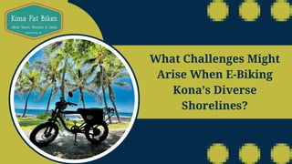 What Challenges Might
Arise When E-Biking
Kona’s Diverse
Shorelines?
 