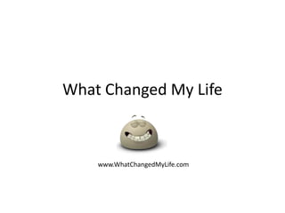 What Changed My Life www.WhatChangedMyLife.com 