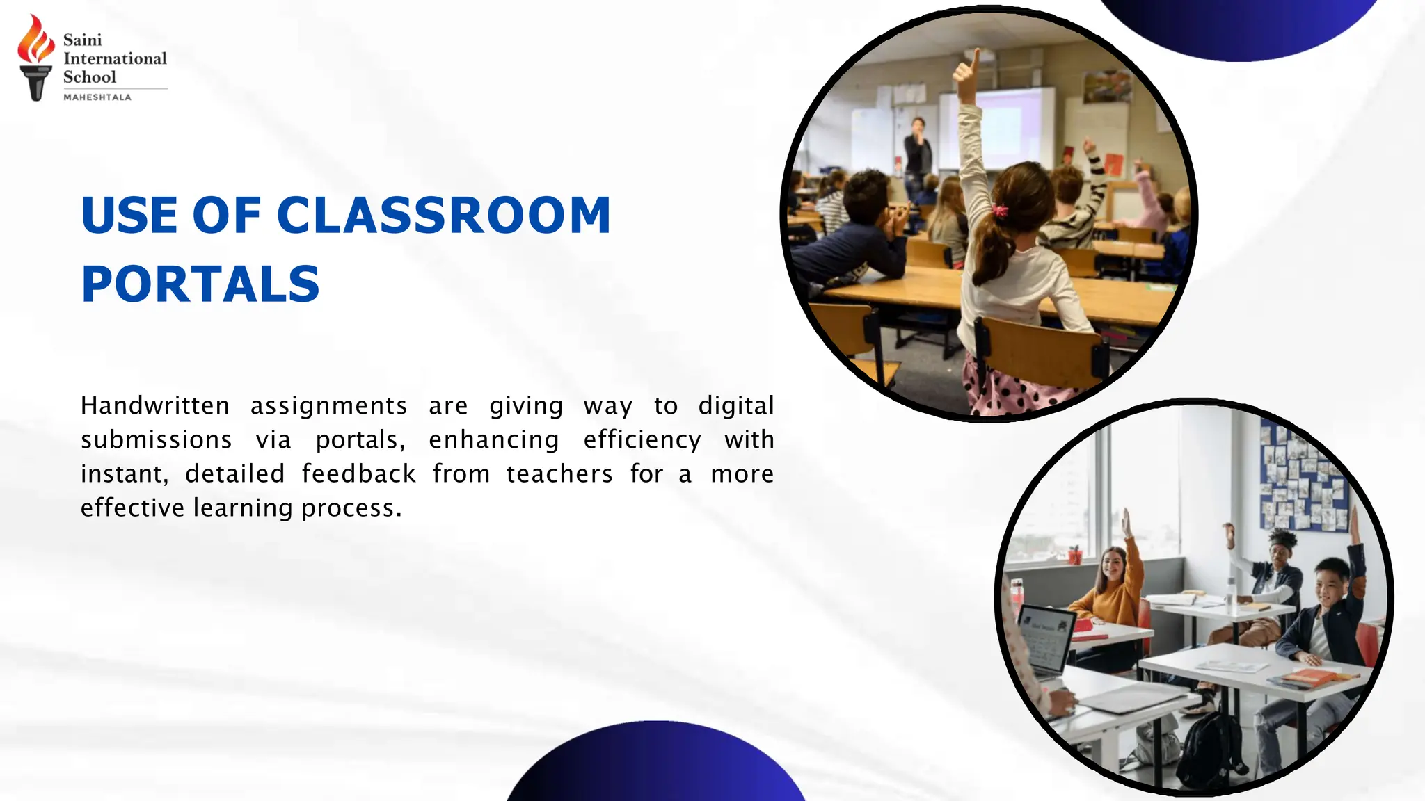 USE OF CLASSROOM
PORTALS
Handwritten assignments are giving way to digital
submissions via portals, enhancing efficiency with
instant, detailed feedback from teachers for a more
effective learning process.
 